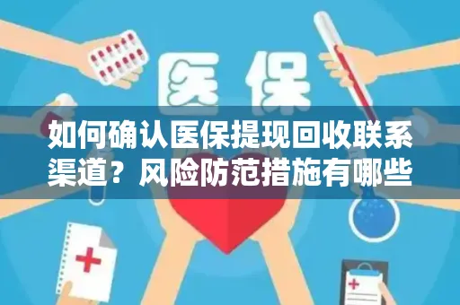 如何确认医保提现回收联系渠道？风险防范措施有哪些？